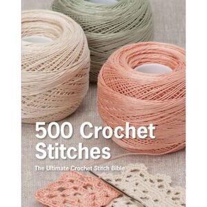 500 Crochet Stitches: The Ultimate Crochet Stitch Bible -- Pavilion Books